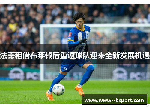 法蒂租借布莱顿后重返球队迎来全新发展机遇