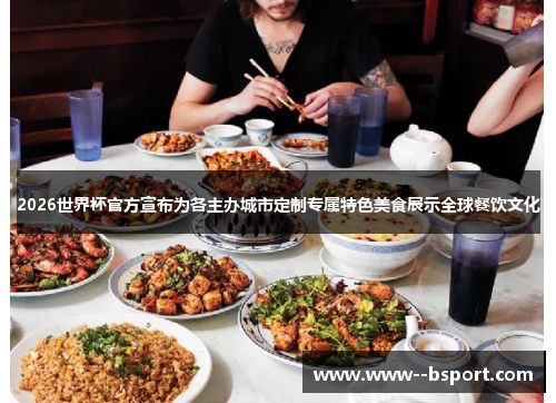 2026世界杯官方宣布为各主办城市定制专属特色美食展示全球餐饮文化 2026世界杯官方宣布为各主办城市定制专属特色美食展示全球餐饮文化
