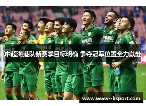 中超海港队新赛季目标明确 争夺冠军位置全力以赴