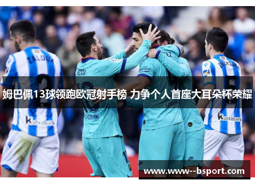 姆巴佩13球领跑欧冠射手榜 力争个人首座大耳朵杯荣耀