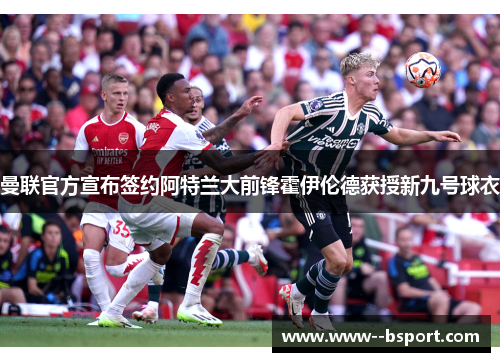 曼联官方宣布签约阿特兰大前锋霍伊伦德获授新九号球衣