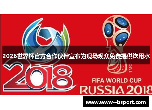 2026世界杯官方合作伙伴宣布为现场观众免费提供饮用水