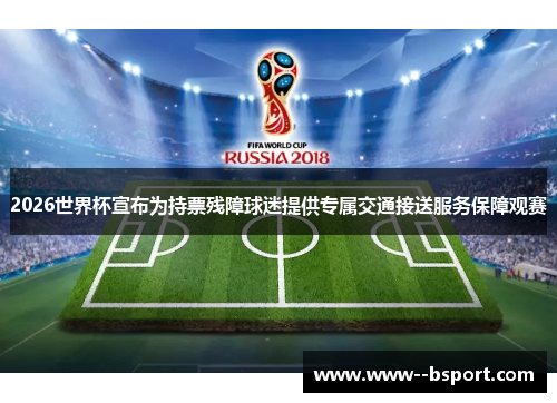 2026世界杯宣布为持票残障球迷提供专属交通接送服务保障观赛 2026世界杯宣布为持票残障球迷提供专属交通接送服务保障观赛
