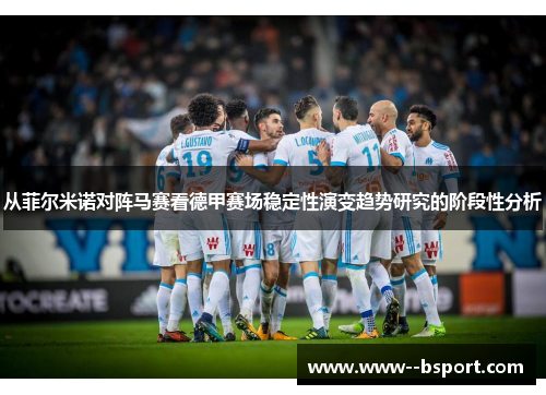 从菲尔米诺对阵马赛看德甲赛场稳定性演变趋势研究的阶段性分析