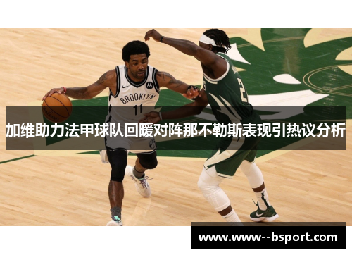 加维助力法甲球队回暖对阵那不勒斯表现引热议分析