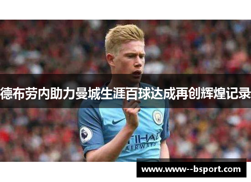 德布劳内助力曼城生涯百球达成再创辉煌记录