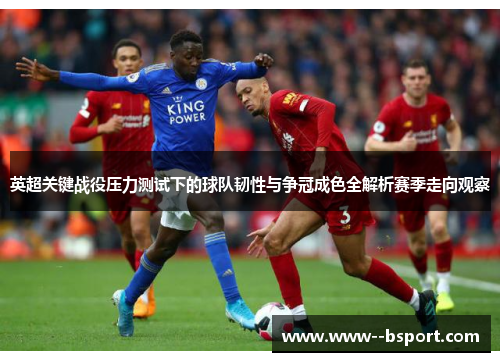 英超关键战役压力测试下的球队韧性与争冠成色全解析赛季走向观察 英超关键战役压力测试下的球队韧性与争冠成色全解析赛季走向观察