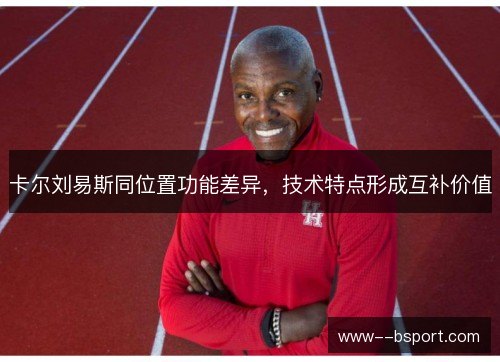 卡尔刘易斯同位置功能差异,技术特点形成互补价值 卡尔刘易斯同位置功能差异,技术特点形成互补价值